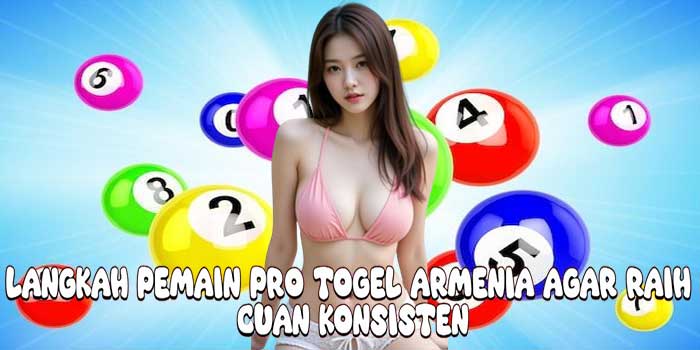 Langkah Pemain Pro Togel Armenia Agar Raih Cuan Konsisten