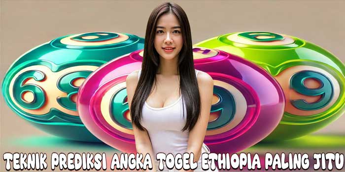 Teknik Prediksi Angka Togel Ethiopia Paling Jitu